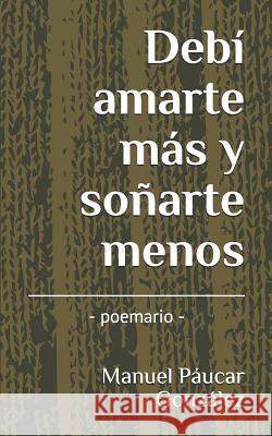 Debí amarte más y soñarte menos: - poemario - Paucar Gonzalez, Manuel 9781080861248