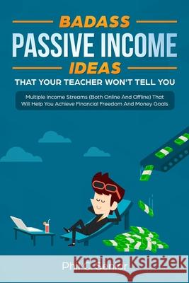 Badass Passive Income Ideas That Your Teacher Won't Tell You: Multiple Income Streams (Both Online And Offline) That Will Help You Achieve Financial F Phil C. Senior 9781080867455 Independently Published