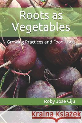 Roots as Vegetables: Growing Practices and Food Uses Roby Jos 9781080867752 Independently Published