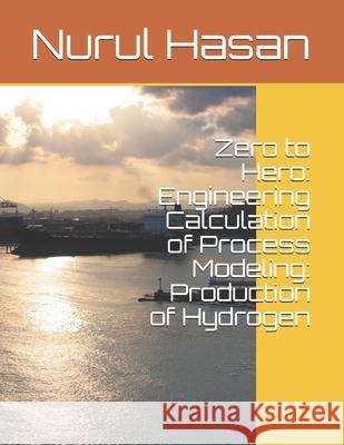 Zero to Hero: Engineering Calculation of Process Modeling: Production of Hydrogen Nurul Hasan 9781080880300 Independently Published