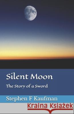 Silent Moon: The Story of a Sword Stephen F. Kaufman 9781080904273 Independently Published