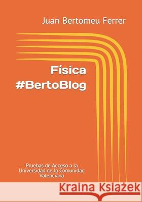 Física #BertoBlog: Pruebas de Acceso a la Universidad de la Comunidad Valenciana Bertomeu Ferrer, Juan 9781080921690 Independently Published