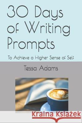 30 Days of Writing Prompts: To Achieve a Higher Sense of Self Tessa a. Adams 9781080922109 Independently Published