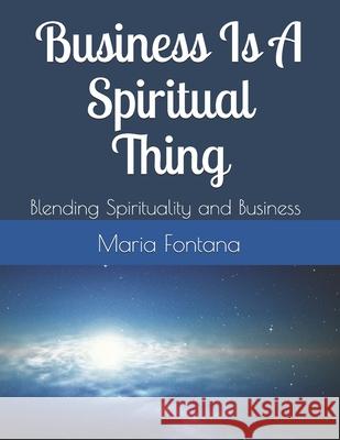 Business Is A Spiritual Thing: Blending Spirituality and Business Maria Fontana 9781080934461 Independently Published