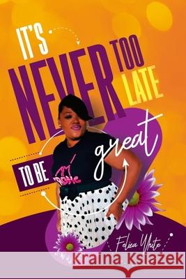 It's Never Too Late to be Great Felicia White 9781080941780
