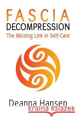 Fascia Decompression: The missing link in self-care Deanna Hansen 9781080945597