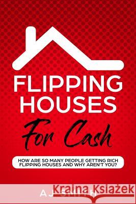 Flipping Houses For Cash: How are so many people getting rich flipping houses and why aren't you Aj Smith 9781080961474 Independently Published
