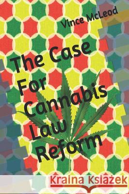 The Case For Cannabis Law Reform Vince McLeod 9781080976744