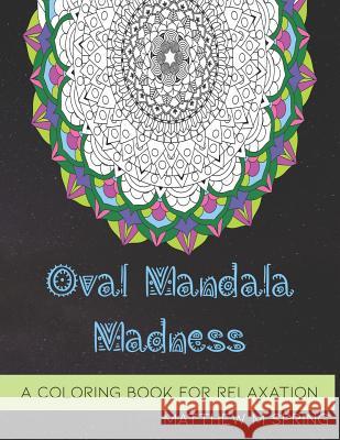 Oval Mandala Madness: A Coloring Book for Adults to Enjoy Relaxation Matthew M. Spring 9781080986910