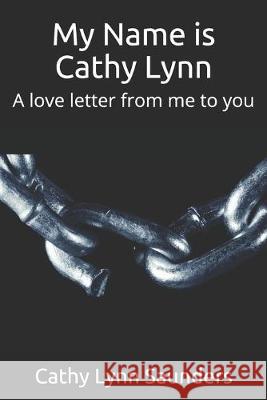 My Name is Cathy Lynn: A love letter from me to you Cathy Lynn Saunders 9781080994700