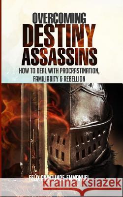 Overcoming Destiny Assassins: How to deal with Procrastination, Familiarity & Rebellion Felix Akintunde-Emmanuel 9781080994878 Independently Published