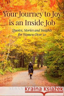 Your Journey to Joy is an Inside Job: Quotes, Stories and Insights for Women Over 50 Susan Letourneau 9781081025700 Independently Published