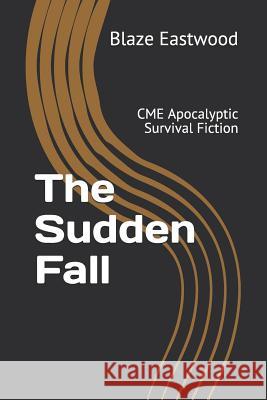 The Sudden Fall: CME Apocalyptic Survival Fiction Blaze Eastwood 9781081029623