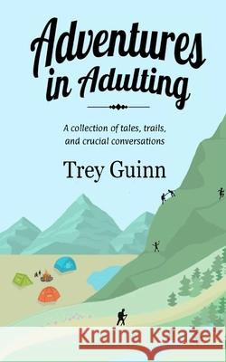 Adventures in Adulting: A collection of tales, trails, and crucial conversations Shannon Guinn Trey Guinn 9781081046668 Independently Published