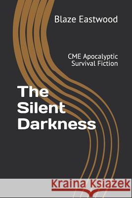 The Silent Darkness: CME Apocalyptic Survival Fiction Blaze Eastwood 9781081053857