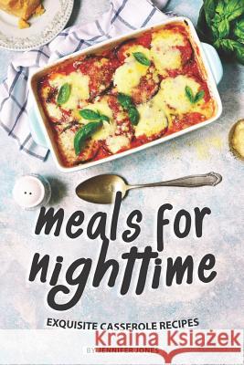 Meals for Nighttime: Exquisite Casserole Recipes Jennifer Jones 9781081058395