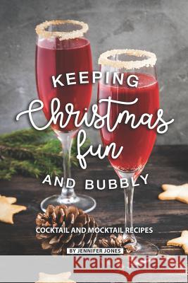 Keeping Christmas Fun and Bubbly: Cocktail and Mocktail Recipes Jennifer Jones 9781081058593