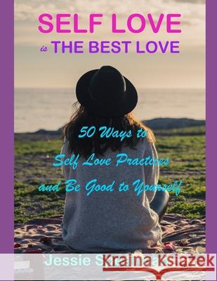 Self Love is The Best Love: 50 Ways to Self Love Practices and Be Good to Yourself Jessie Spearman 9781081083144 Independently Published