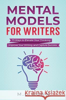 Mental Models for Writers: 73 Ways to Elevate Your Thinking, Improve Your Writing, and Capture Success M. L. Ronn 9781081095338 Independently Published