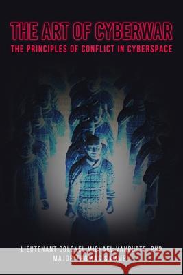 The Art of Cyberwar: The Principles of Conflict in Cyberspace Thomas P. Sammel Michael a. Vanputte 9781081107574