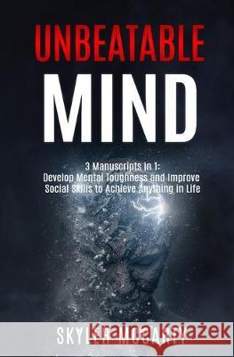 Unbeatable Mind: Develop Mental Toughness And Improve Social Skills To Achieve Anything You Want In Life Skyler McCarty 9781081107857