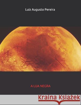 A Lua Negra: A Lua Negra Luiz Augusto Pereira 9781081134266 Independently Published