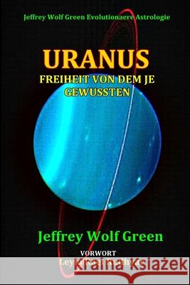 Uranus: Freiheit Von Dem Je Gewussten Jeffrey Wolf Green, Leyla Rael Rudhyar 9781081153069 Independently Published