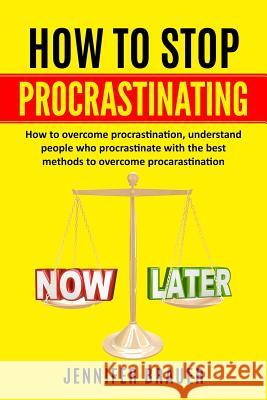 How to Stop Procrastinating: How to overcome procrastination, understand people who procrastinate with the best methods to overcome procarastinatio Jennifer Brauer 9781081163525