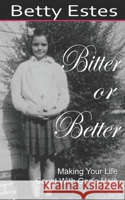 Bitter or Better: Making Your Life Count With God's Help Betty Estes 9781081170646