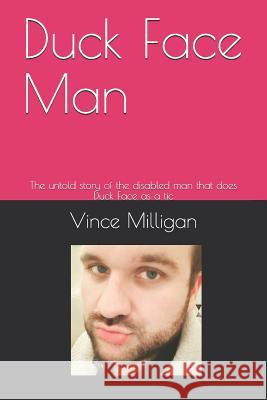 Duck Face Man: The untold story of the disabled man that does Duck Face as a tic Vince Milligan 9781081172312 Independently Published