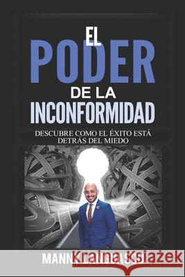 EL Poder de la Inconformidad: Descubre Cómo el Éxito te Espera al Otro Lado de tus Miedos Languasco, Manny 9781081186999 Independently Published