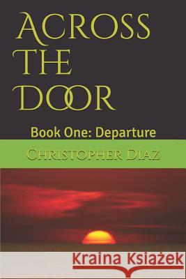 Across The Door: Book One: Departure Christopher Diaz 9781081195045 Independently Published