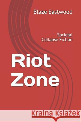 Riot Zone: Societal Collapse Fiction Blaze Eastwood 9781081195847