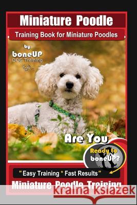 Miniature Poodle Training Book for Miniature Poodles By BoneUP DOG Training, Are You Ready to Bone Up? Easy Training * Fast Results, Miniature Poodle Karen Douglas Kane 9781081200848