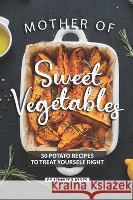 Mother of Sweet Vegetables: 30 Potato Recipes to Treat Yourself Right Jennifer Jones 9781081268350