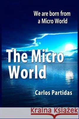 The Micro World: We Are Born from a Micro World Carlos L. Partidas 9781081273255