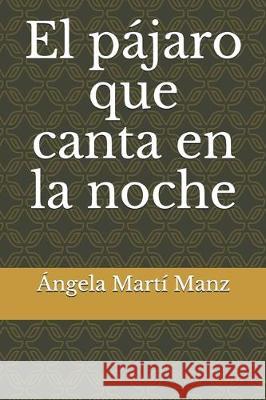 El pájaro que canta en la noche Manz, Angela Marti 9781081276355 Independently Published