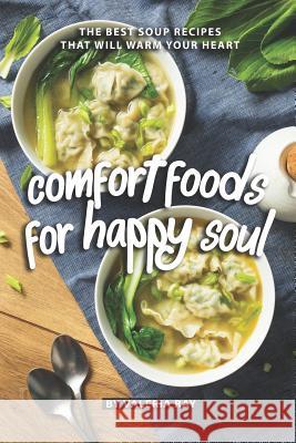 Comfort Foods for Happy Soul: The Best Soup Recipes That Will Warm Your Heart Valeria Ray 9781081295196