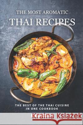 The Most Aromatic Thai Recipes: The Best of The Thai Cuisine in One Cookbook Valeria Ray 9781081295448