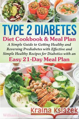 Type 2 Diabetes Diet Cookbook & Meal Plan: A Simple Guide to Getting Healthy and Reversing Prediabetes with Effective and Simple Healthy Recipes for D William Lawrence 9781081298456
