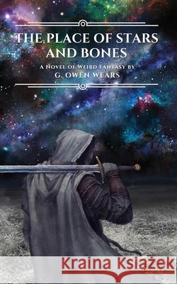 The Place of Stars and Bones: A Novel of Weird Fantasy G. Owen Wears 9781081309183 Independently Published