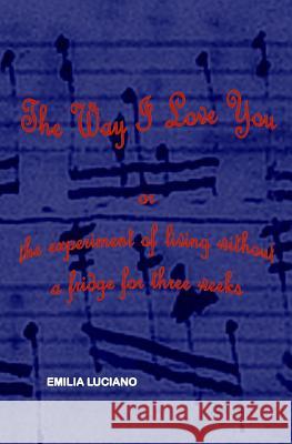The Way I Love You: or the experiment of living without a fridge for three weeks Emilia Luciano 9781081311360