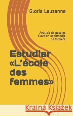 Estudiar L'école des femmes: Análisis de pasajes clave en la comedia de Molière Gloria Lauzanne 9781081330033 Independently Published