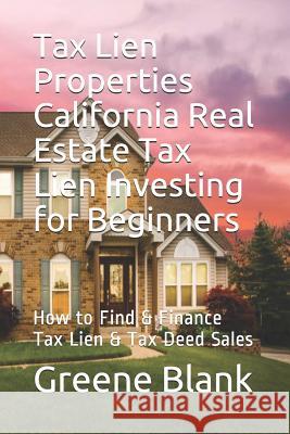 Tax Lien Properties California Real Estate Tax Lien Investing for Beginners: How to Find & Finance Tax Lien & Tax Deed Sales Greene E Blank 9781081362898