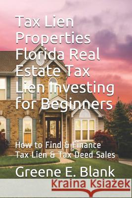 Tax Lien Properties Florida Real Estate Tax Lien Investing for Beginners: How to Find & Finance Tax Lien & Tax Deed Sales Greene E Blank 9781081366292