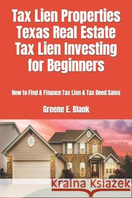Tax Lien Properties Texas Real Estate Tax Lien Investing for Beginners: How to Find & Finance Tax Lien & Tax Deed Sales Greene E Blank 9781081375539