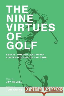 The Nine Virtues of Golf: Essays, Musings, and Other Contemplations On the Game Tom Coyne Jay Revell 9781081385941 Independently Published