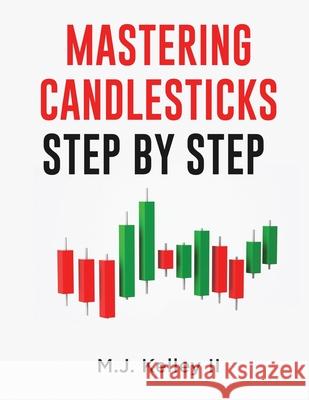 Mastering Candlesticks: Step by Step M J Kelley, II 9781081390860 Independently Published