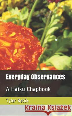 Everyday Observances: A Haiku Chapbook Tyler Rebik 9781081392666