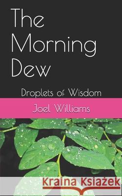 The Morning Dew: Droplets of Wisdom Joel Williams 9781081397524 Independently Published